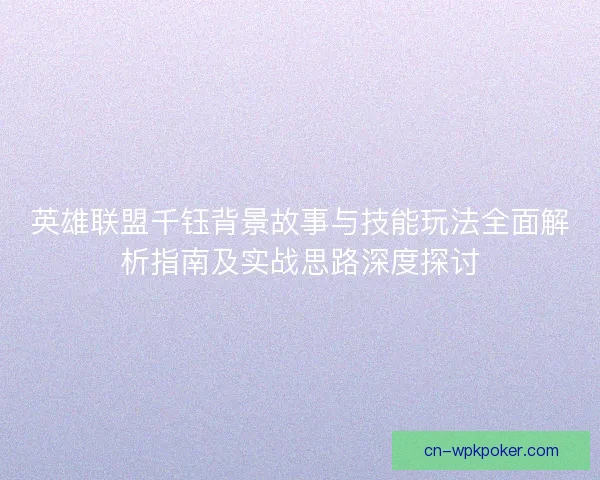 英雄联盟千钰背景故事与技能玩法全面解析指南及实战思路深度探讨