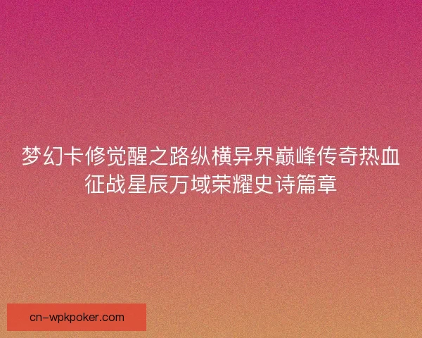 梦幻卡修觉醒之路纵横异界巅峰传奇热血征战星辰万域荣耀史诗篇章