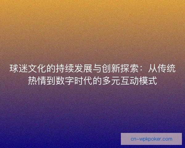 球迷文化的持续发展与创新探索：从传统热情到数字时代的多元互动模式
